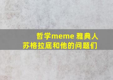 哲学meme 雅典人 苏格拉底和他的问题们